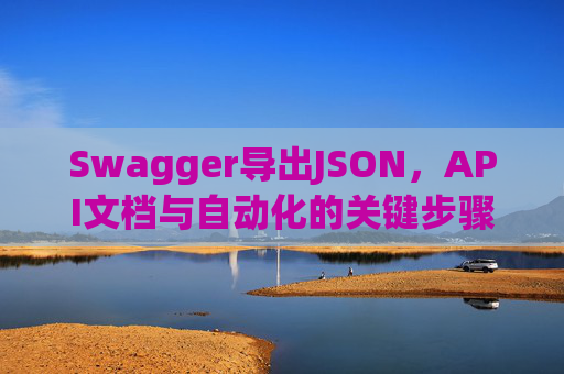 Swagger导出JSON，API文档与自动化的关键步骤